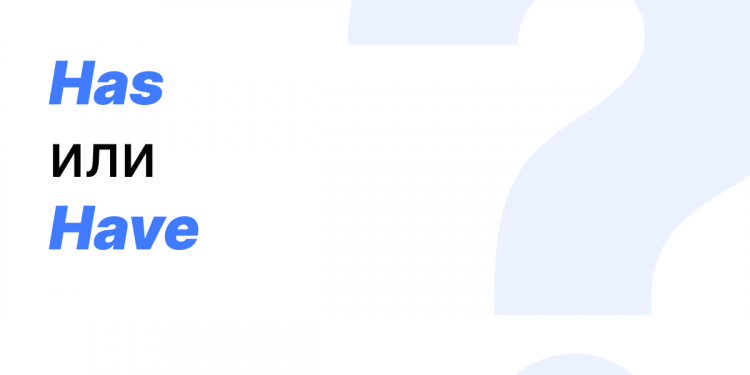 Has или have — как правильно?