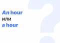 An hour или a hour — как правильно? An hour или a hour — как правильно?