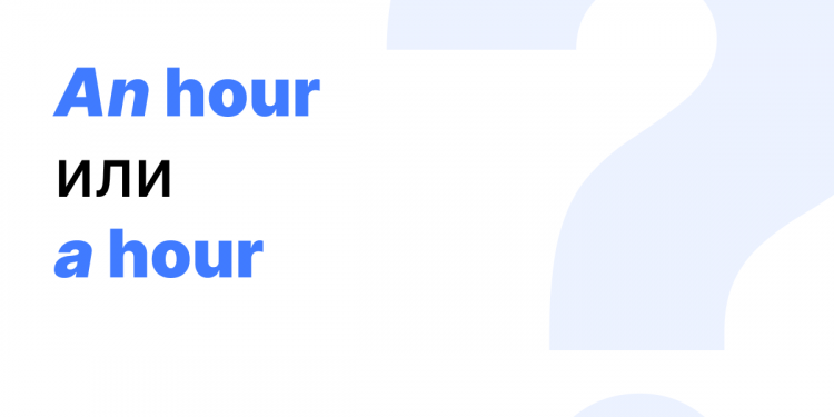 An hour или a hour — как правильно? An hour или a hour — как правильно?